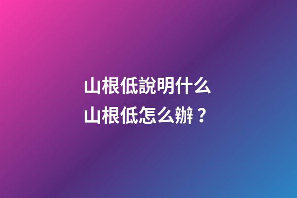 山根低說明什么 山根低怎么辦？